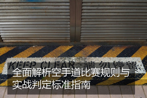 全面解析空手道比赛规则与实战判定标准指南