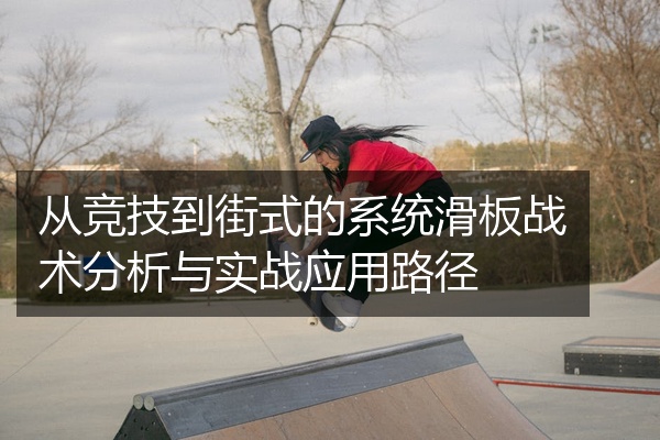 从竞技到街式的系统滑板战术分析与实战应用路径