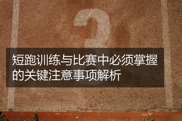 短跑训练与比赛中必须掌握的关键注意事项解析